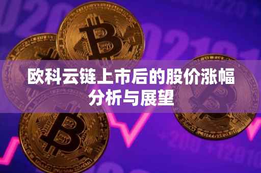 欧科云链上市后的股价涨幅分析与展望