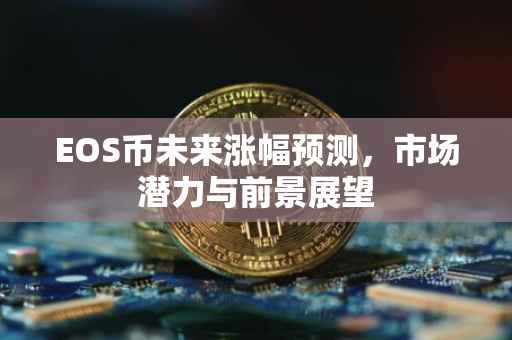 EOS币未来涨幅预测，市场潜力与前景展望