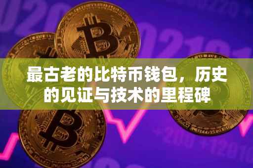 最古老的比特币钱包，历史的见证与技术的里程碑
