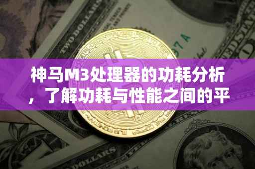 神马M3处理器的功耗分析，了解功耗与性能之间的平衡