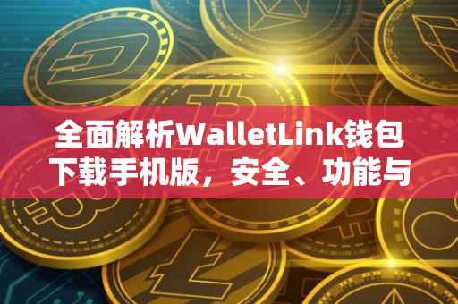 全面解析WalletLink钱包下载手机版，安全、功能与使用指南