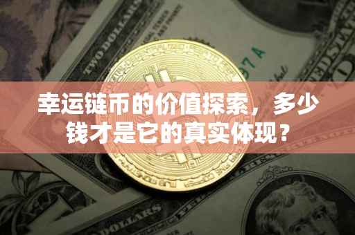 幸运链币的价值探索，多少钱才是它的真实体现？