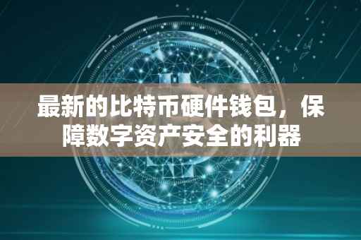 最新的比特币硬件钱包，保障数字资产安全的利器
