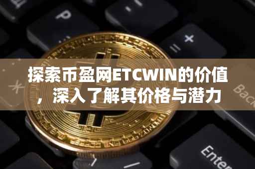 探索币盈网ETCWIN的价值，深入了解其价格与潜力