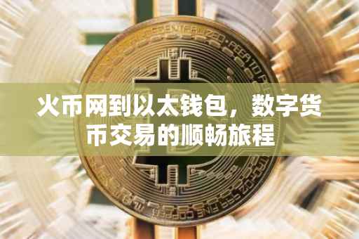 火币网到以太钱包，数字货币交易的顺畅旅程