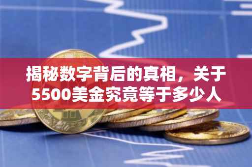 揭秘数字背后的真相，关于5500美金究竟等于多少人民币？