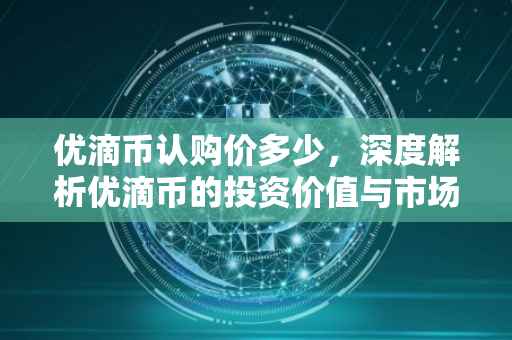 优滴币认购价多少，深度解析优滴币的投资价值与市场前景