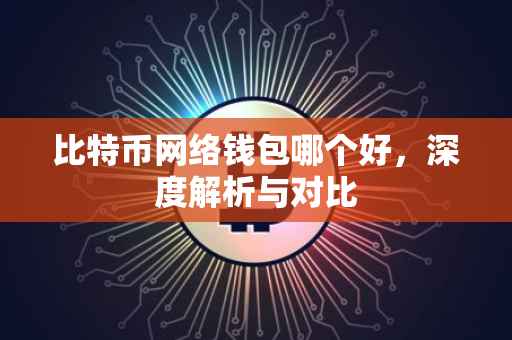 比特币网络钱包哪个好，深度解析与对比