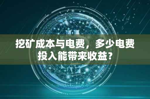 挖矿成本与电费，多少电费投入能带来收益？