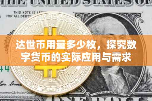 达世币用量多少枚，探究数字货币的实际应用与需求