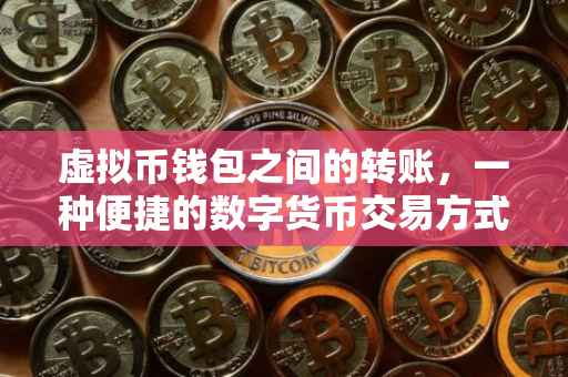 虚拟币钱包之间的转账，一种便捷的数字货币交易方式