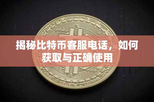 揭秘比特币客服电话，如何获取与正确使用