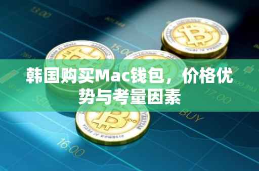 韩国购买Mac钱包，价格优势与考量因素