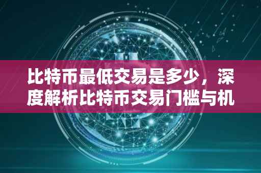 比特币最低交易是多少，深度解析比特币交易门槛与机制