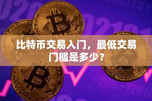 比特币交易入门，最低交易门槛是多少？