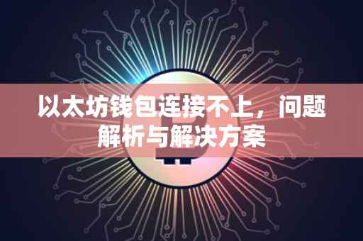 以太坊钱包连接不上，问题解析与解决方案
