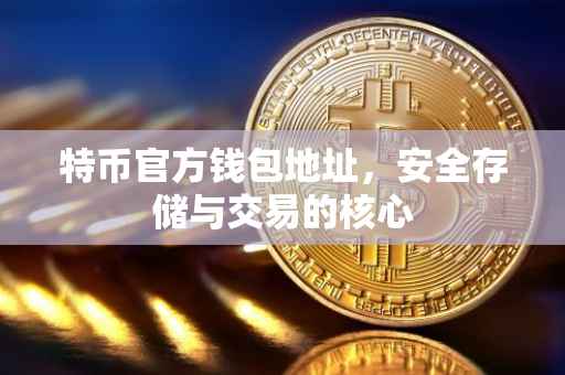 特币官方钱包地址，安全存储与交易的核心