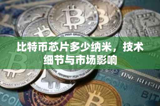 比特币芯片多少纳米，技术细节与市场影响