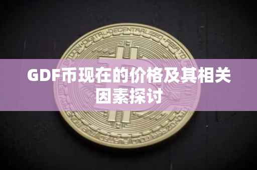 GDF币现在的价格及其相关因素探讨