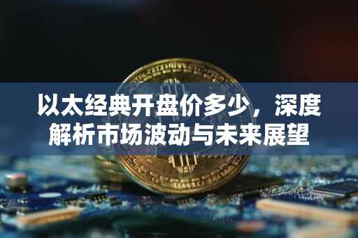 以太经典开盘价多少，深度解析市场波动与未来展望