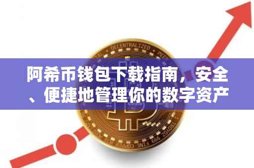 阿希币钱包下载指南，安全、便捷地管理你的数字资产
