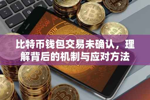 比特币钱包交易未确认，理解背后的机制与应对方法