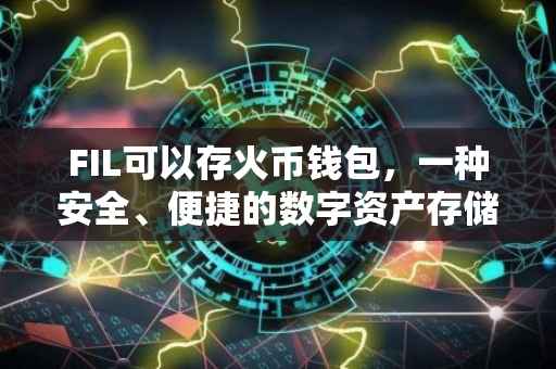 FIL可以存火币钱包，一种安全、便捷的数字资产存储方案