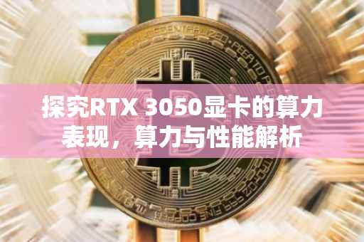 探究RTX 3050显卡的算力表现，算力与性能解析