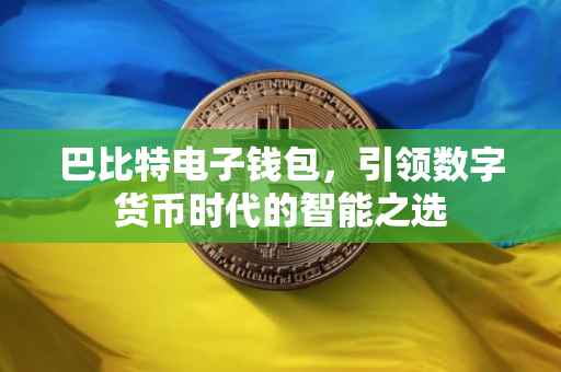 巴比特电子钱包，引领数字货币时代的智能之选
