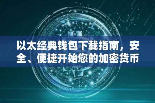 以太经典钱包下载指南，安全、便捷开始您的加密货币之旅