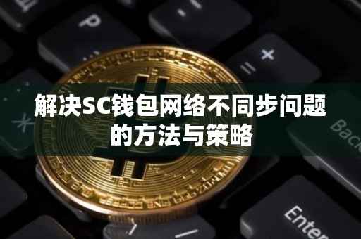 解决SC钱包网络不同步问题的方法与策略