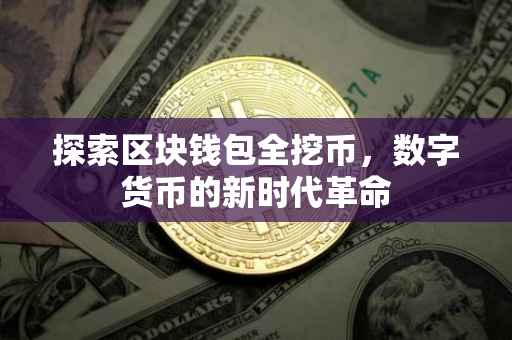 探索区块钱包全挖币，数字货币的新时代革命