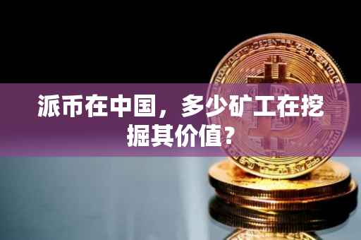派币在中国，多少矿工在挖掘其价值？