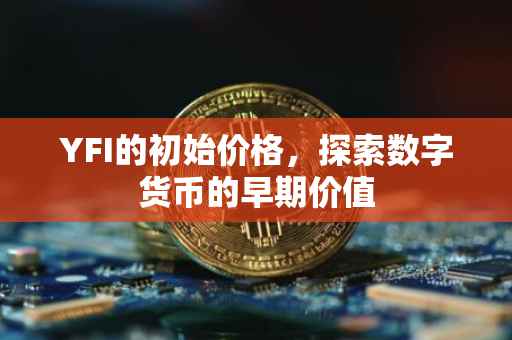 YFI的初始价格，探索数字货币的早期价值