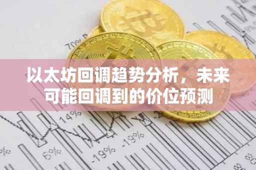 以太坊回调趋势分析，未来可能回调到的价位预测