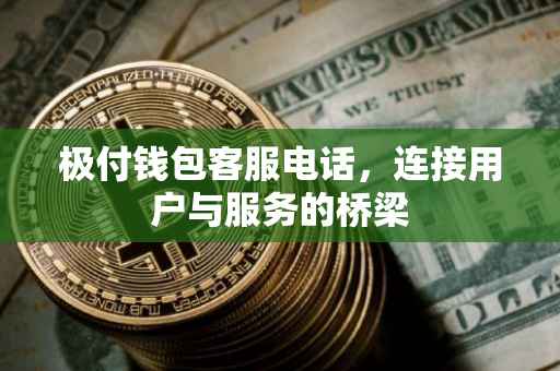 极付钱包客服电话，连接用户与服务的桥梁