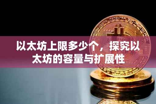 以太坊上限多少个，探究以太坊的容量与扩展性