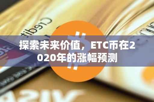 探索未来价值，ETC币在2020年的涨幅预测