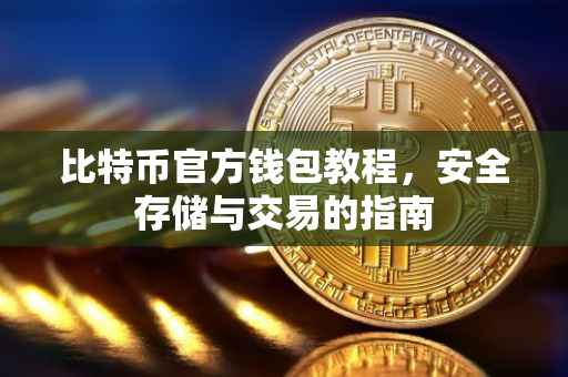 比特币官方钱包教程，安全存储与交易的指南