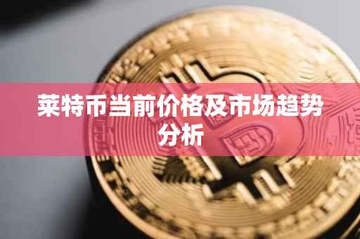 莱特币当前价格及市场趋势分析