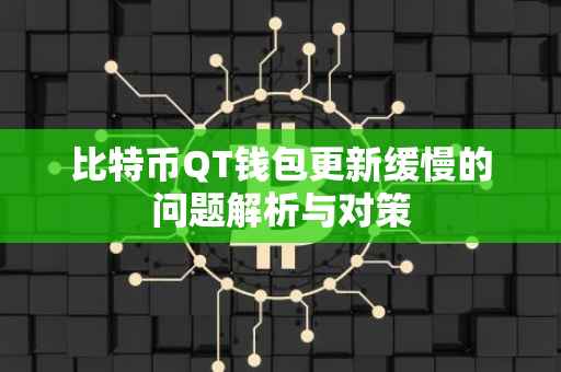 比特币QT钱包更新缓慢的问题解析与对策