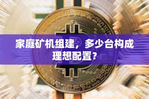 家庭矿机组建，多少台构成理想配置？