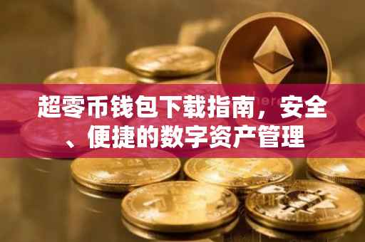 超零币钱包下载指南，安全、便捷的数字资产管理