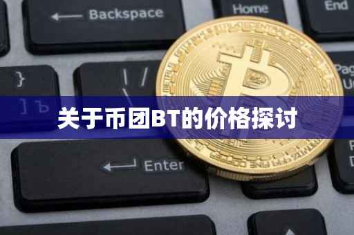 关于币团BT的价格探讨