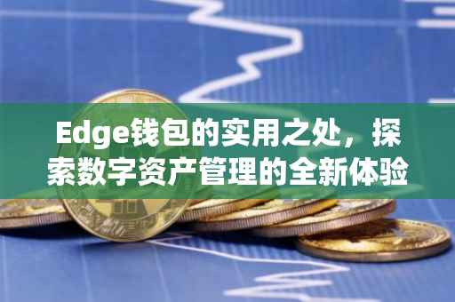 Edge钱包的实用之处，探索数字资产管理的全新体验