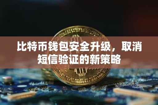 比特币钱包安全升级，取消短信验证的新策略