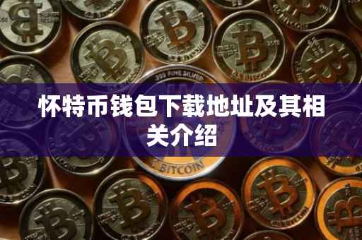 怀特币钱包下载地址及其相关介绍