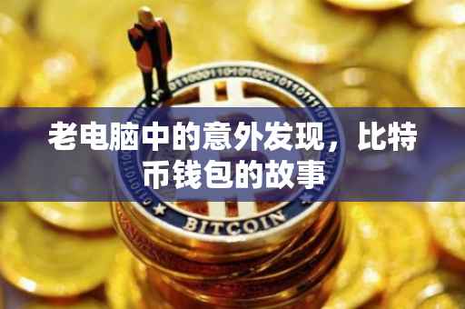 老电脑中的意外发现，比特币钱包的故事