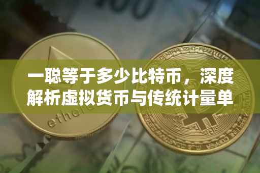 一聪等于多少比特币，深度解析虚拟货币与传统计量单位的换算关系
