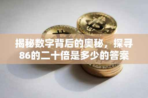 揭秘数字背后的奥秘，探寻86的二十倍是多少的答案